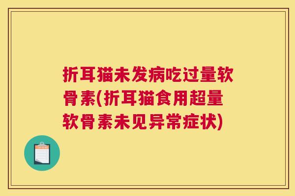 折耳猫未发病吃过量软骨素(折耳猫食用超量软骨素未见异常症状)