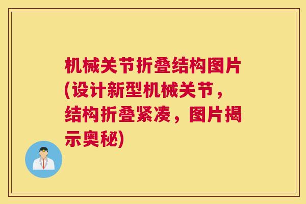 机械关节折叠结构图片(设计新型机械关节，结构折叠紧凑，图片揭示奥秘)