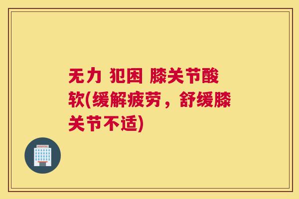 无力 犯困 膝关节酸软(缓解疲劳,舒缓膝关节不适)
