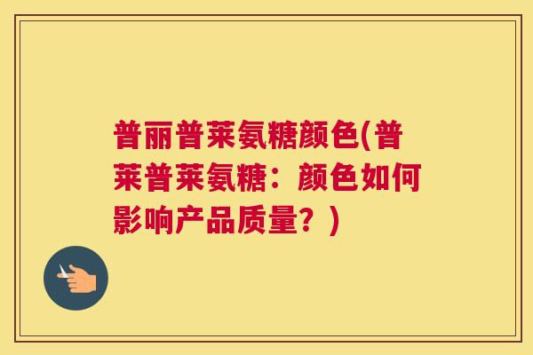 普丽普莱氨糖颜色(普莱普莱氨糖:颜色如何影响产品质量?)