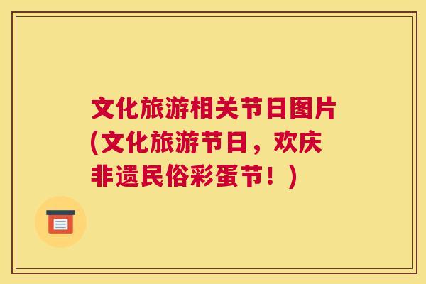 文化旅游相关节日图片(文化旅游节日,欢庆非遗民俗彩蛋节!)