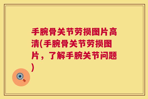手腕骨关节劳损图片高清(手腕骨关节劳损图片,了解手腕关节问题) 手腕骨关节劳损图片高清(手腕骨关节劳损图片,了解手腕关节问题)