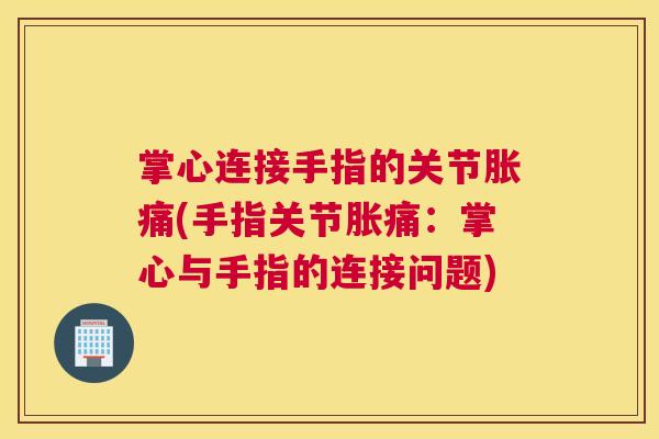 掌心连接手指的关节胀痛(手指关节胀痛:掌心与手指的连接问题)