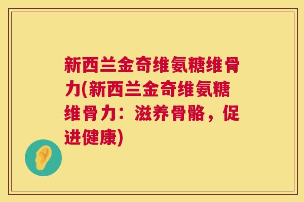 新西兰金奇维氨糖维骨力(新西兰金奇维氨糖维骨力:滋养骨骼,促进健康)