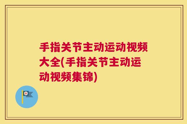 手指关节主动运动视频大全(手指关节主动运动视频集锦)