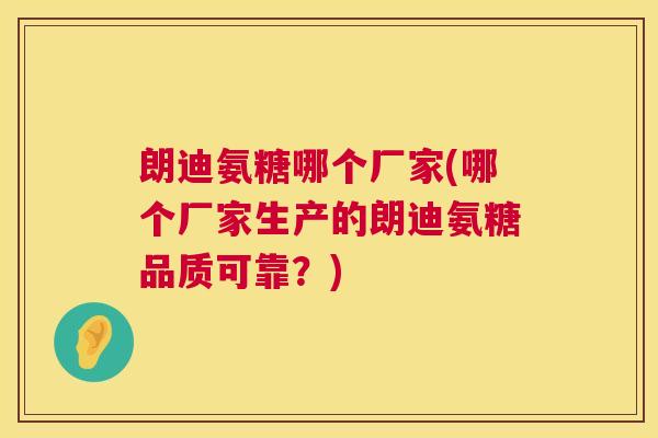朗迪氨糖哪个厂家(哪个厂家生产的朗迪氨糖品质可靠?)