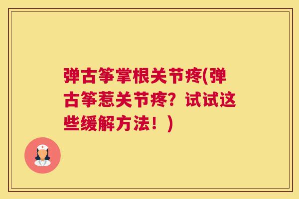 弹古筝掌根关节疼(弹古筝惹关节疼？试试这些缓解方法！)