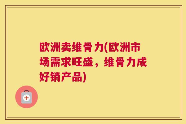 欧洲卖维骨力(欧洲市场需求旺盛,维骨力成好销产品)