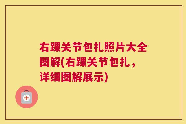 右踝关节包扎照片大全图解(右踝关节包扎，详细图解展示)