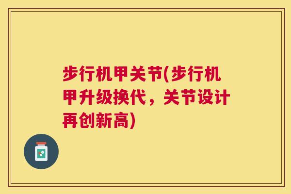 步行机甲关节(步行机甲升级换代,关节设计再创新高) 步行机甲关节(步行机甲升级换代,关节设计再创新高)