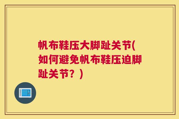 帆布鞋压大脚趾关节(如何避免帆布鞋压迫脚趾关节?) 帆布鞋压大脚趾关节(如何避免帆布鞋压迫脚趾关节?)
