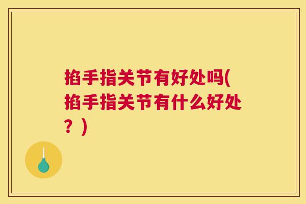 掐手指关节有好处吗(掐手指关节有什么好处？)