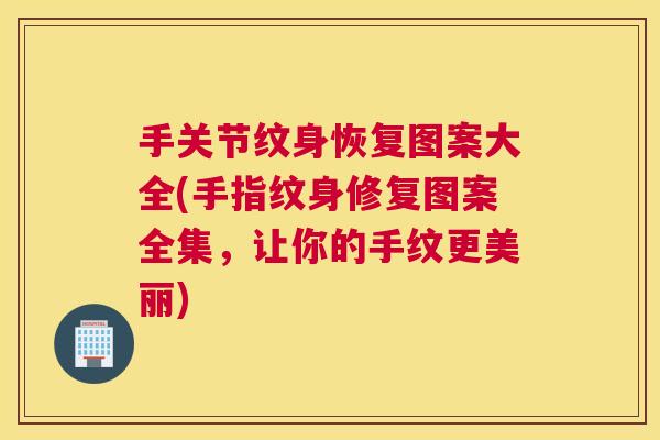 手关节纹身恢复图案大全(手指纹身修复图案全集，让你的手纹更美丽)
