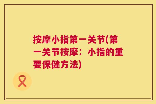 按摩小指第一关节(第一关节按摩:小指的重要保健方法)