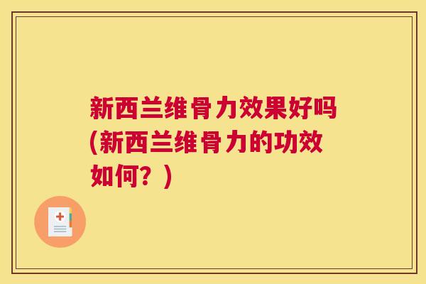 新西兰维骨力效果好吗(新西兰维骨力的功效如何?)