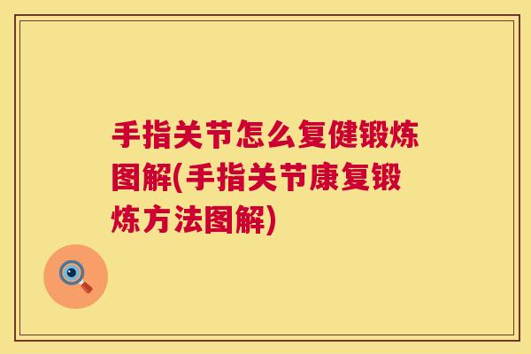 手指关节怎么复健锻炼图解(手指关节康复锻炼方法图解)