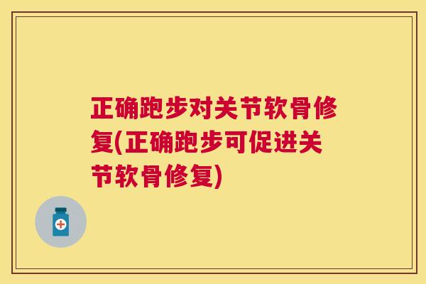 正确跑步对关节软骨修复(正确跑步可促进关节软骨修复)