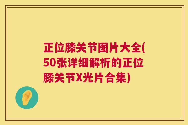 正位膝关节图片大全(50张详细解析的正位膝关节X光片合集)