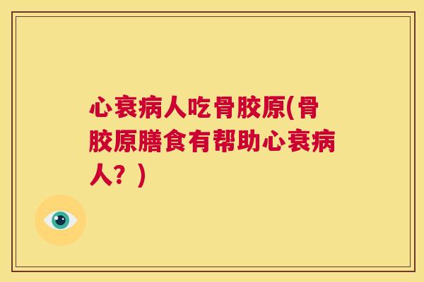 心衰病人吃骨胶原(骨胶原膳食有帮助心衰病人？)
