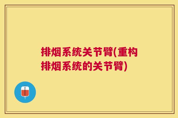 排烟系统关节臂(重构排烟系统的关节臂)