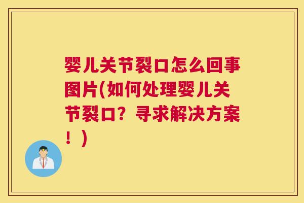 婴儿关节裂口怎么回事图片(如何处理婴儿关节裂口?寻求解决方案!)