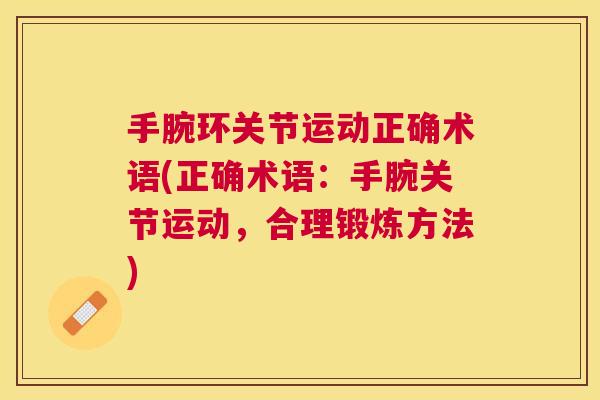 手腕环关节运动正确术语(正确术语:手腕关节运动,合理锻炼方法) 手腕环关节运动正确术语(正确术语:手腕关节运动,合理锻炼方法)