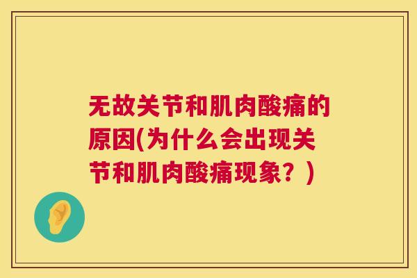 无故关节和肌肉酸痛的原因(为什么会出现关节和肌肉酸痛现象?)