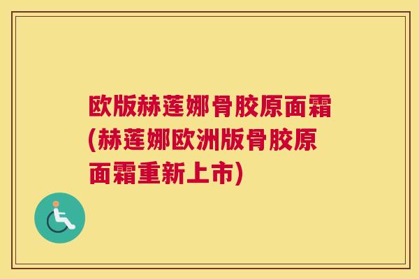 欧版赫莲娜骨胶原面霜(赫莲娜欧洲版骨胶原面霜重新上市)