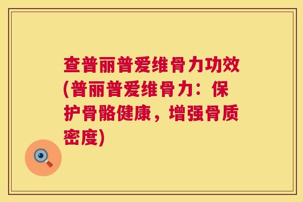 查普丽普爱维骨力功效(普丽普爱维骨力:保护骨骼健康,增强骨质密度)