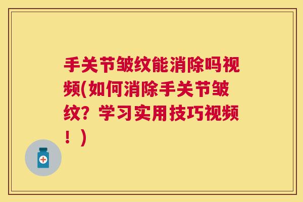 手关节皱纹能消除吗视频(如何消除手关节皱纹?学习实用技巧视频!)