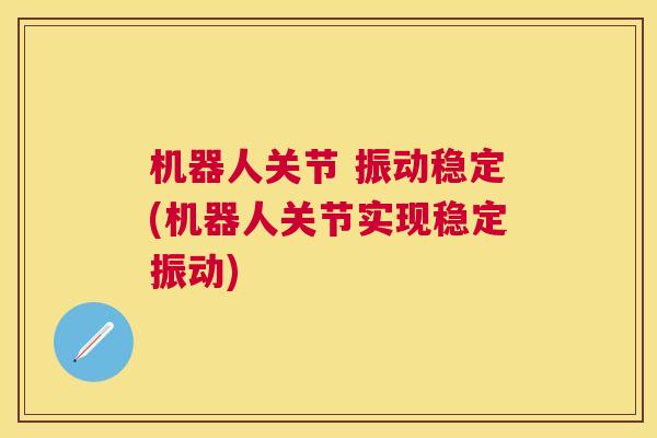 机器人关节 振动稳定(机器人关节实现稳定振动)