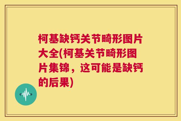 柯基缺钙关节畸形图片大全(柯基关节畸形图片集锦,这可能是缺钙的后果)