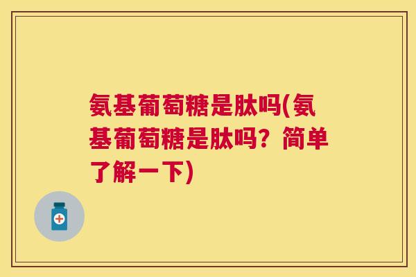 氨基葡萄糖是肽吗(氨基葡萄糖是肽吗?简单了解一下)
