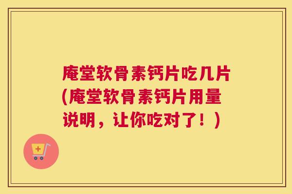 庵堂软骨素钙片吃几片(庵堂软骨素钙片用量说明,让你吃对了!)