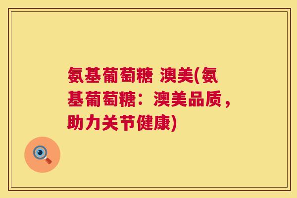 氨基葡萄糖 澳美(氨基葡萄糖:澳美品质,助力关节健康) 氨基葡萄糖 澳美(氨基葡萄糖:澳美品质,助力关节健康)