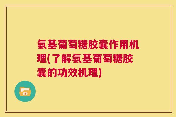 氨基葡萄糖胶囊作用机理(了解氨基葡萄糖胶囊的功效机理) 氨基葡萄糖胶囊作用机理(了解氨基葡萄糖胶囊的功效机理)