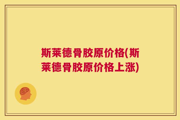 斯莱德骨胶原价格(斯莱德骨胶原价格上涨)