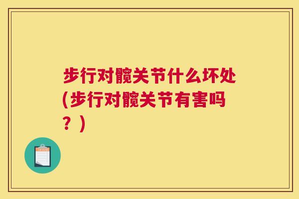 步行对髋关节什么坏处(步行对髋关节有害吗?)