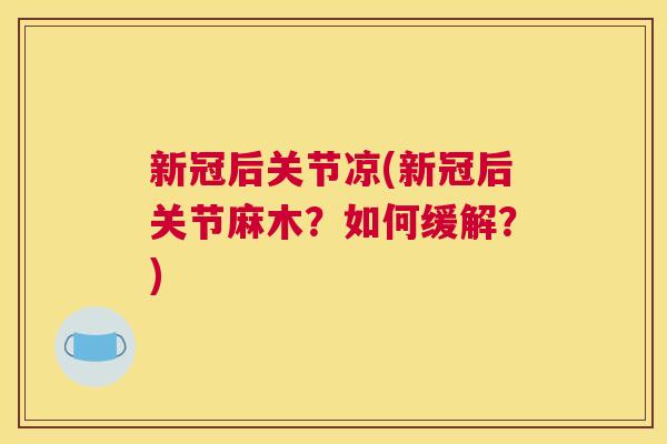 新冠后关节凉(新冠后关节麻木?如何缓解?)