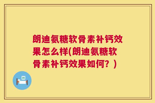 朗迪氨糖软骨素补钙效果怎么样(朗迪氨糖软骨素补钙效果如何?) 朗迪氨糖软骨素补钙效果怎么样(朗迪氨糖软骨素补钙效果如何?)