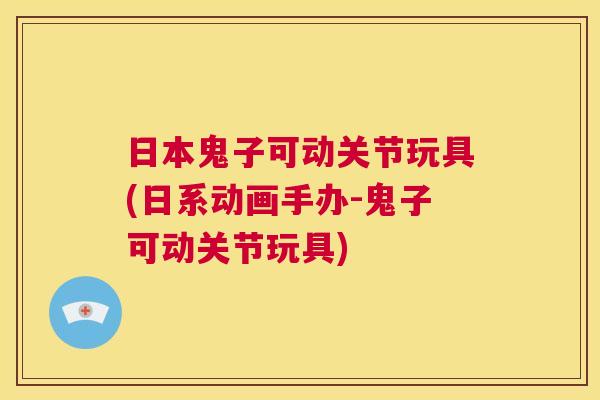 日本鬼子可动关节玩具(日系动画手办-鬼子可动关节玩具)
