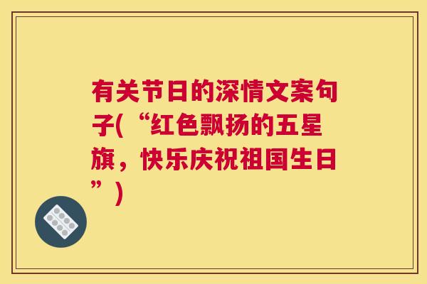 有关节日的深情文案句子(“红色飘扬的五星旗,快乐庆祝祖国生日”)
