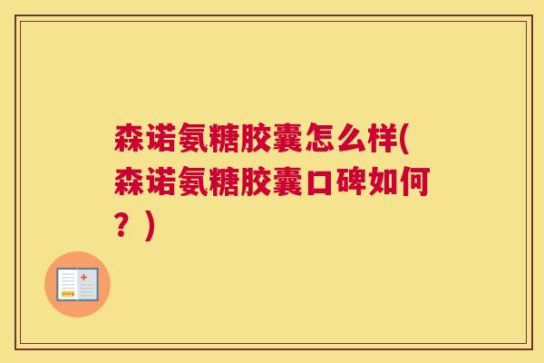 森诺氨糖胶囊怎么样(森诺氨糖胶囊口碑如何?)