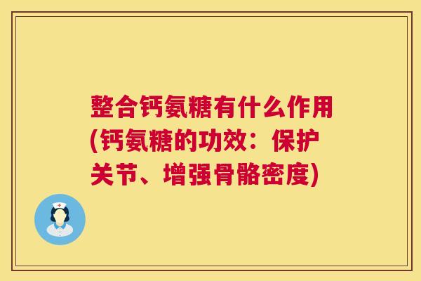 整合钙氨糖有什么作用(钙氨糖的功效:保护关节、增强骨骼密度)