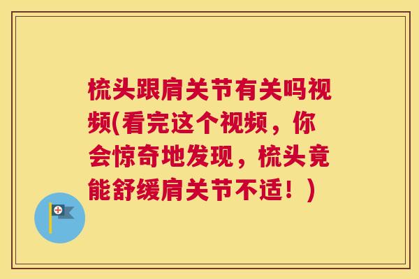 梳头跟肩关节有关吗视频(看完这个视频,你会惊奇地发现,梳头竟能舒缓肩关节不适!)