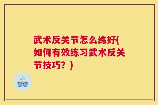 武术反关节怎么练好(如何有效练习武术反关节技巧？)