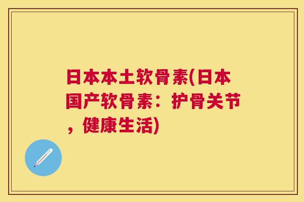日本本土软骨素(日本国产软骨素:护骨关节,健康生活)
