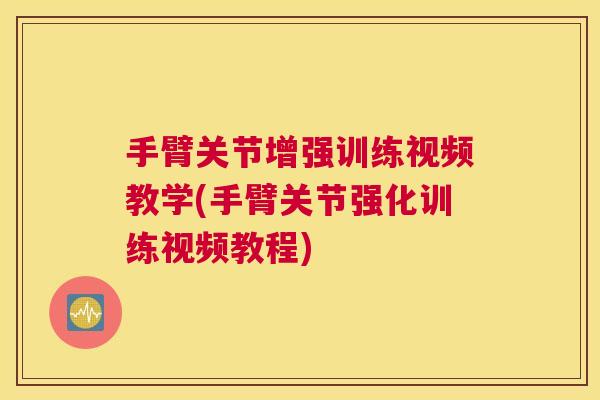 手臂关节增强训练视频教学(手臂关节强化训练视频教程)