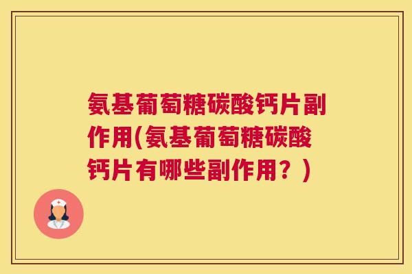 氨基葡萄糖碳酸钙片副作用(氨基葡萄糖碳酸钙片有哪些副作用?)