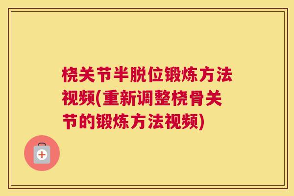 桡关节半脱位锻炼方法视频(重新调整桡骨关节的锻炼方法视频)